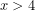 x>4