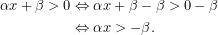 \begin{align*}\alpha x +\beta>0 &\Leftrightarrow \alpha x+\beta-\beta >0-\beta \\&\Leftrightarrow \alpha x >-\beta.\end{align*}