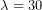 \lambda=30