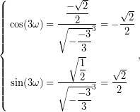 \begin{equation*} \left\{\begin{aligned} \cos(3\omega)&=\dfrac{\dfrac{-\sqrt{2}}{2}}{\sqrt{-\dfrac{-3}{3}}^{3}}=-\dfrac{\sqrt{2}}{2}\\ \sin(3\omega)&=\dfrac{\sqrt{\dfrac{1}{2}}}{\sqrt{-\dfrac{-3}{3}}^{3}}=\dfrac{\sqrt{2}}{2} \end{aligned} \right., \end{equation*}