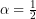 \alpha=\frac{1}{2}