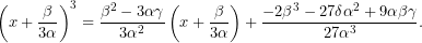 \[\left( x+\dfrac{\beta }{3\alpha }\right) ^{3}=\dfrac{\beta ^{2}-3\alpha \gamma }{3\alpha ^{2}}\left( x+\dfrac{\beta }{3\alpha }\right) +\dfrac{-2\beta ^{3}-27\delta \alpha ^{2}+9\alpha \beta \gamma }{27\alpha ^{3}}.\]
