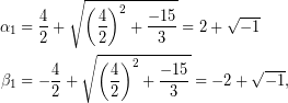 \begin{equation*} \begin{aligned} \alpha_{1}&=\dfrac{4}{2}+\sqrt{\left(\dfrac{4}{2}\right)^{2}+\dfrac{-15}{3}}}=2+\sqrt{-1}\\ \beta_{1}&=-\dfrac{4}{2}+\sqrt{\left(\dfrac{4}{2}\right)^{2}+\dfrac{-15}{3}}}=-2+\sqrt{-1}, \end{aligned} \end{equation*}