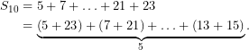\begin{align*}S_{10}&=\displaystyle 5+7+\ldots +21+23\\&=\underbrace{{\left( {5+23} \right)+\left( {7+21} \right)+\ldots +\left( {13+15} \right)}}_{{5}}.\end{align*}