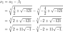 \begin{equation*} \begin{aligned} x_{1}&=\alpha _{1}-\beta _{1}\\ &=\root{3}\of{\frac{4}{2}+\sqrt{-121}}-\root{3}\of{-\frac{4}{2}+\sqrt{-121}}\\ &=\root{3}\of{2+\sqrt{-121}}-\root{3}\of{-2+\sqrt{-121}}\\ &=\root{3}\of{2+11\sqrt{-1}}-\root{3}\of{-2+11\sqrt{-1}}. \end{aligned} \end{equation*}