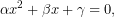 \[\alpha x^2 +\beta x +\gamma=0,\]