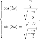 \begin{equation*} \left\{\begin{aligned} \cos(3\omega)=\dfrac{\dfrac{n}{2}}{\sqrt{-\dfrac{m}{3}}^{3}}\\ \sin(3\omega)=\dfrac{\sqrt{-D}}{\sqrt{-\dfrac{m}{3}}^{3}} \end{aligned} \right.. \end{equation*}