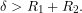 \[\delta>R_{1}+R_{2}.\]