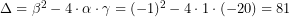 Rendered by QuickLaTeX.com \Delta=\beta^2-4\cdot\alpha\cdot\gamma=(-1)^2-4\cdot 1\cdot (-20)=81