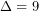 \Delta=9