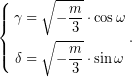 \begin{equation*} \left\{\begin{aligned} \gamma&=\sqrt{-\dfrac{m}{3}}\cdot\cos\omega\\ \delta&=\sqrt{-\dfrac{m}{3}}\cdot\sin\omega \end{aligned} \right.. \end{equation*}