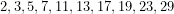 2,3,5,7,11,13,17,19,23,29