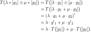 \begin{equation*} \begin{aligned} \displaystyle T\big(\lambda *[{{g}_{1}}]\oplus \mu *[{{g}_{2}}]\big)&=T\big([\lambda \cdot {{g}_{1}}]\oplus [\mu \cdot {{g}_{2}}]\big)\\ &=T\big([\lambda \cdot {{g}_{1}}+\mu \cdot {{g}_{2}}]\big)\\ &=\left({\lambda \cdot {{g}_{1}}+\mu \cdot {{g}_{2}}} \right)'\\ &=\lambda\cdot g{{'}_{1}}+\mu \cdot g{{'}_{2}}\\ &=\lambda\cdot T\big([{{g}_{1}}]\big)+\mu \cdot T\big([{{g}_{2}}]\big). \end{aligned} \end{equation*}